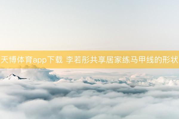 天博体育app下载 李若彤共享居家练马甲线的形状