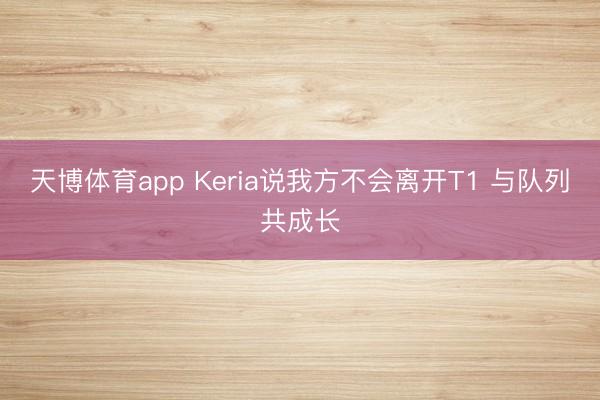 天博体育app Keria说我方不会离开T1 与队列共成长