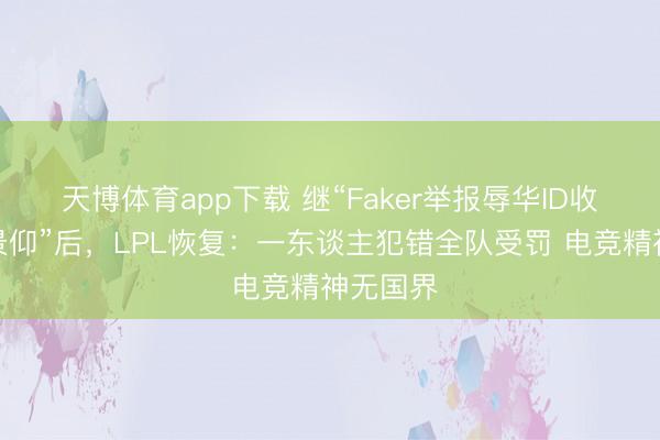 天博体育app下载 继“Faker举报辱华ID收货全网景仰”后，LPL恢复：一东谈主犯错全队受罚 电竞精神无国界