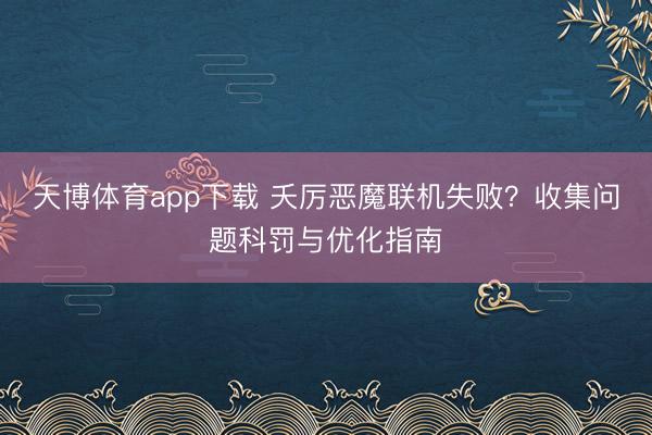 天博体育app下载 夭厉恶魔联机失败？收集问题科罚与优化指南