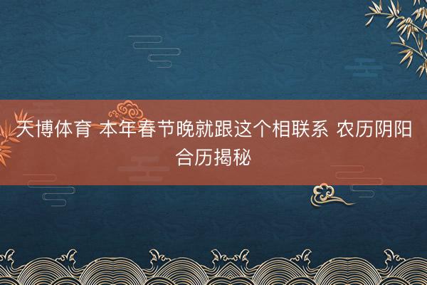 天博体育 本年春节晚就跟这个相联系 农历阴阳合历揭秘