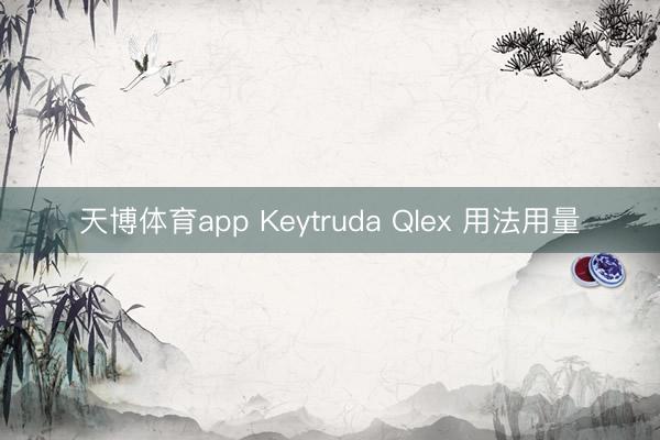 天博体育app Keytruda Qlex 用法用量