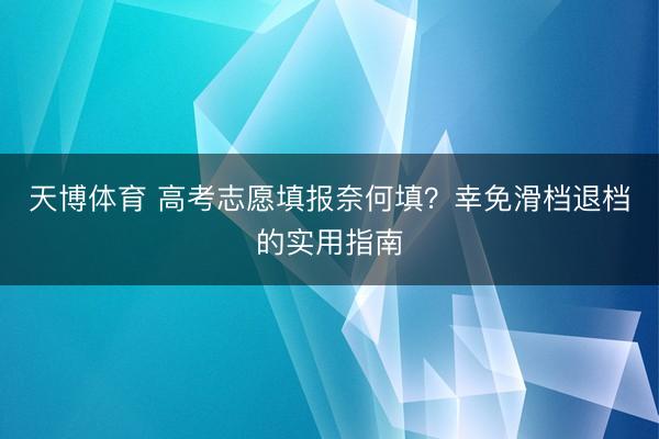 天博体育 高考志愿填报奈何填？幸免滑档退档的实用指南
