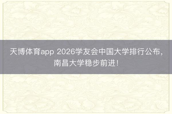 天博体育app 2026学友会中国大学排行公布，南昌大学稳步前进！