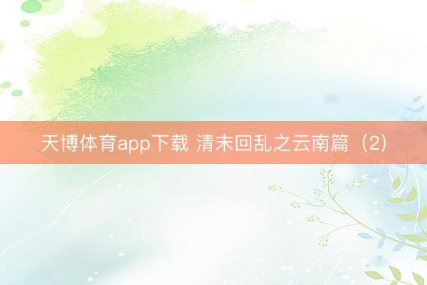 天博体育app下载 清末回乱之云南篇（2）