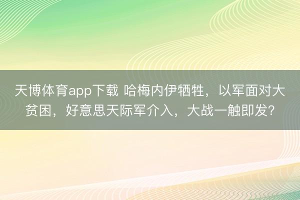 天博体育app下载 哈梅内伊牺牲，以军面对大贫困，好意思天际军介入，大战一触即发？