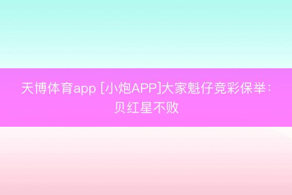 天博体育app [小炮APP]大家魁仔竞彩保举：贝红星不败