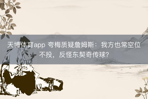 天博体育app 夸梅质疑詹姆斯：我方也常空位不投，反怪东契奇传球？