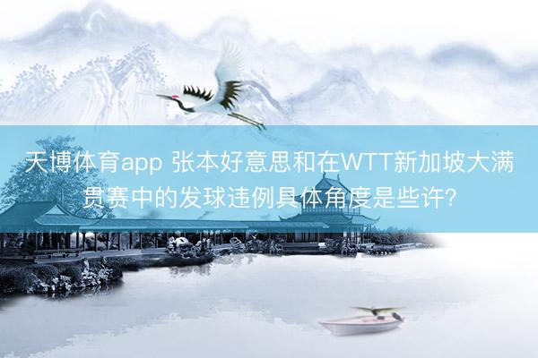 天博体育app 张本好意思和在WTT新加坡大满贯赛中的发球违例具体角度是些许？