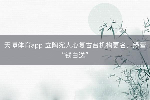 天博体育app 立陶宛人心复古台机构更名，绿营“钱白送”