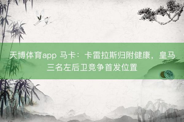 天博体育app 马卡:卡雷拉斯归附健康,皇马三名左后卫竞争首发位置