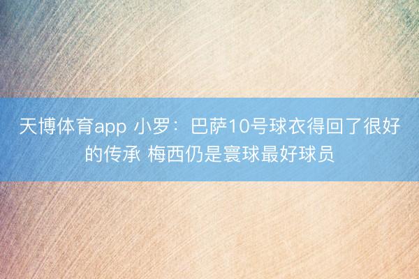 天博体育app 小罗:巴萨10号球衣得回了很好的传承 梅西仍是寰球最好球员