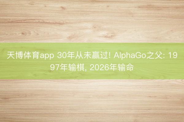 天博体育app 30年从未赢过! AlphaGo之父: 1997年输棋， 2026年输命