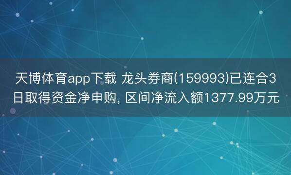 天博体育app下载 龙头券商(159993)已连合3日取得资金净申购, 区间净流入额1377.99万元