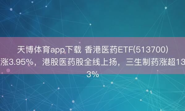 天博体育app下载 香港医药ETF(513700)飙涨3.95%，港股医药股全线上扬，三生制药涨超13%