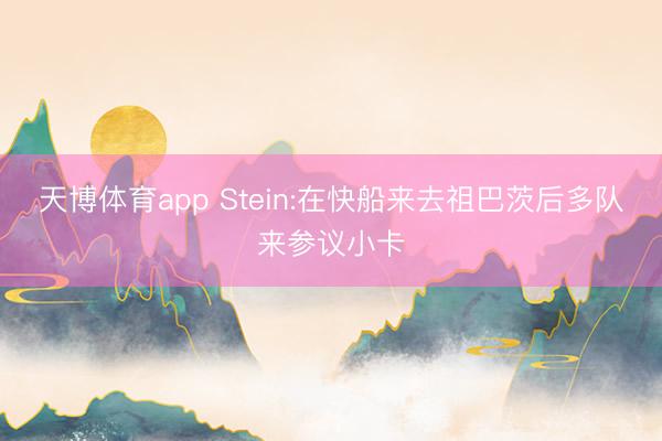 天博体育app Stein:在快船来去祖巴茨后多队来参议小卡