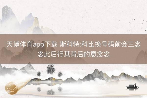 天博体育app下载 斯科特:科比换号码前会三念念此后行其背后的意念念