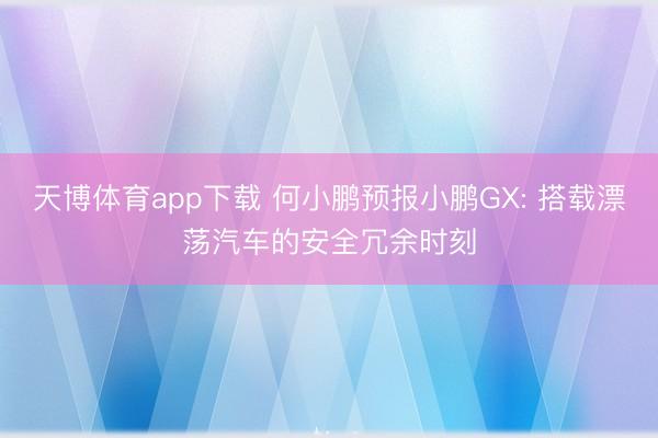 天博体育app下载 何小鹏预报小鹏GX: 搭载漂荡汽车的安全冗余时刻