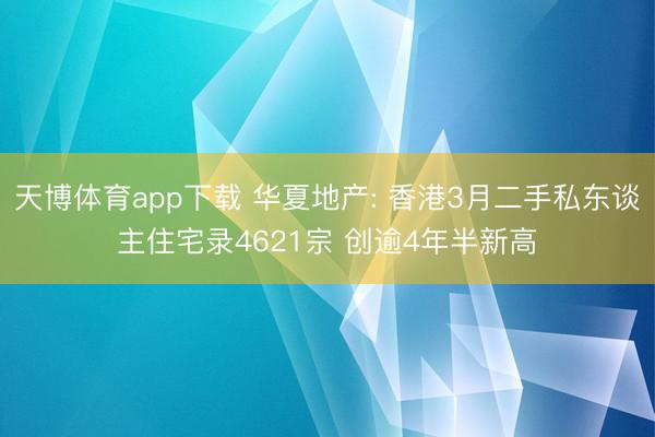 天博体育app下载 华夏地产: 香港3月二手私东谈主住宅录4621宗 创逾4年半新高