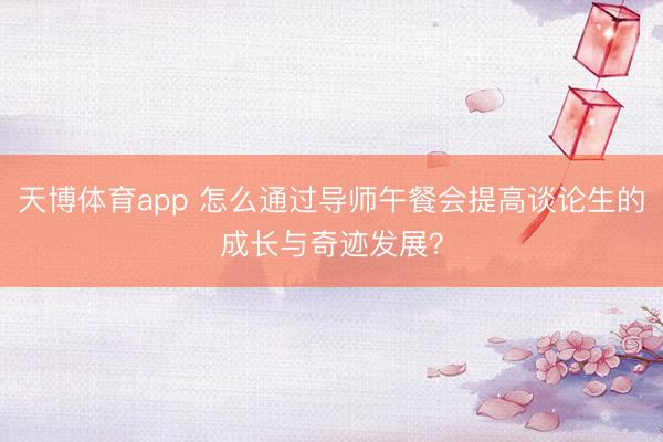 天博体育app 怎么通过导师午餐会提高谈论生的成长与奇迹发展?