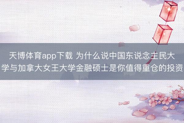 天博体育app下载 为什么说中国东说念主民大学与加拿大女王大学金融硕士是你值得重仓的投资