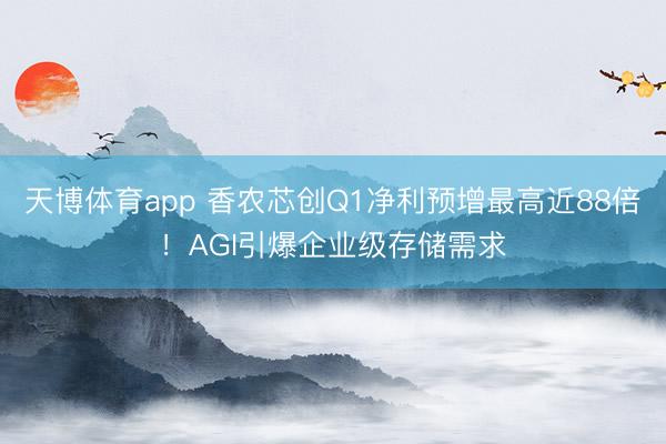 天博体育app 香农芯创Q1净利预增最高近88倍！AGI引爆企业级存储需求