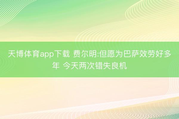天博体育app下载 费尔明:但愿为巴萨效劳好多年 今天两次错失良机
