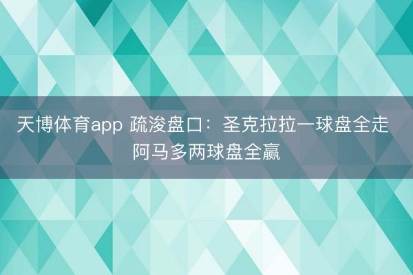 天博体育app 疏浚盘口：圣克拉拉一球盘全走 阿马多两球盘全赢
