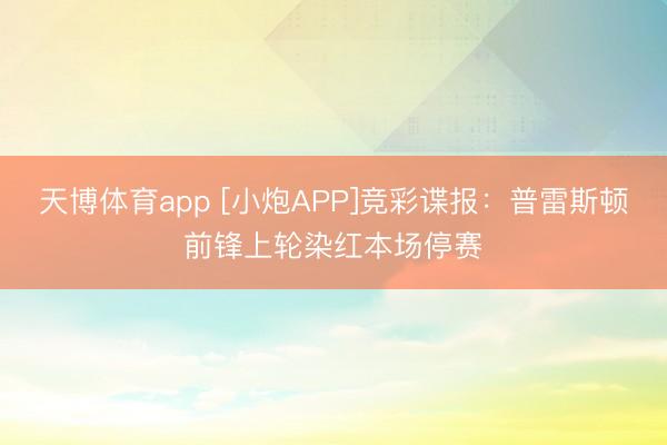 天博体育app [小炮APP]竞彩谍报：普雷斯顿前锋上轮染红本场停赛