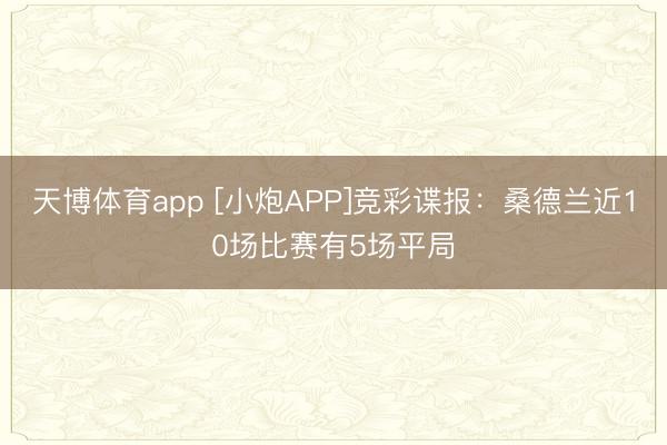 天博体育app [小炮APP]竞彩谍报：桑德兰近10场比赛有5场平局
