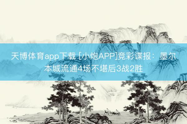天博体育app下载 [小炮APP]竞彩谍报：墨尔本城流通4场不堪后3战2胜