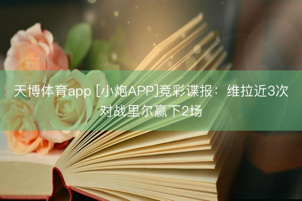 天博体育app [小炮APP]竞彩谍报：维拉近3次对战里尔赢下2场