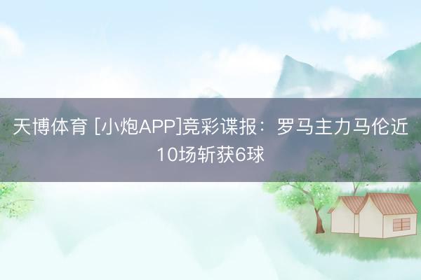 天博体育 [小炮APP]竞彩谍报：罗马主力马伦近10场斩获6球
