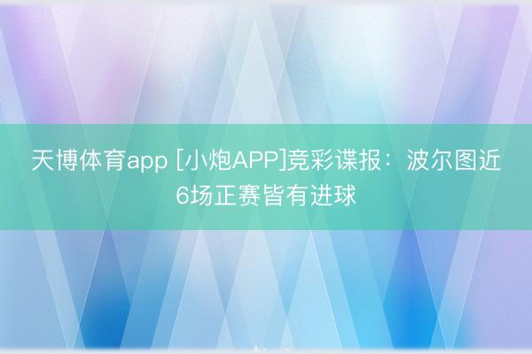 天博体育app [小炮APP]竞彩谍报：波尔图近6场正赛皆有进球