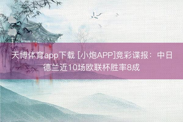 天博体育app下载 [小炮APP]竞彩谍报：中日德兰近10场欧联杯胜率8成