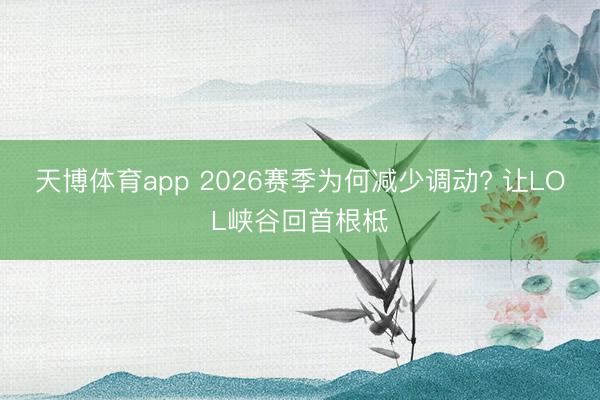 天博体育app 2026赛季为何减少调动? 让LOL峡谷回首根柢