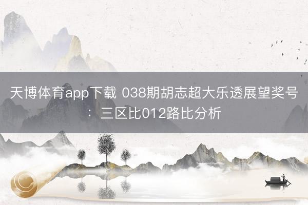 天博体育app下载 038期胡志超大乐透展望奖号：三区比012路比分析