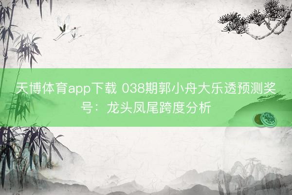 天博体育app下载 038期郭小舟大乐透预测奖号：龙头凤尾跨度分析