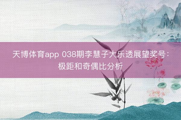 天博体育app 038期李慧子大乐透展望奖号：极距和奇偶比分析