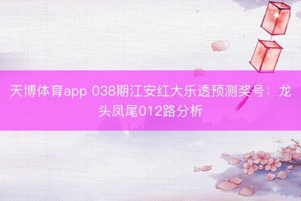 天博体育app 038期江安红大乐透预测奖号：龙头凤尾012路分析