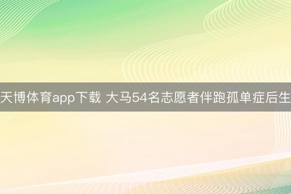 天博体育app下载 大马54名志愿者伴跑孤单症后生