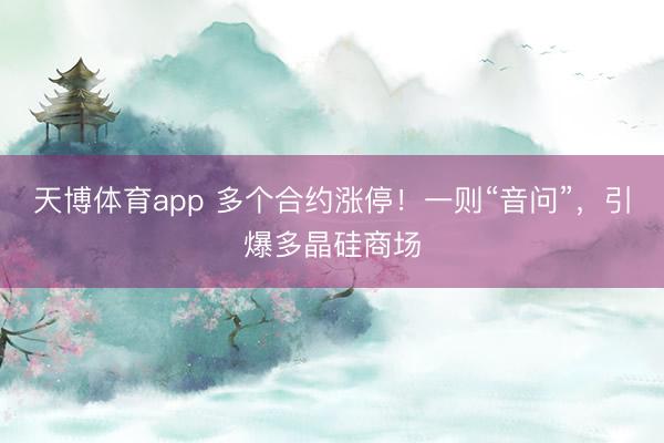 天博体育app 多个合约涨停！一则“音问”，引爆多晶硅商场