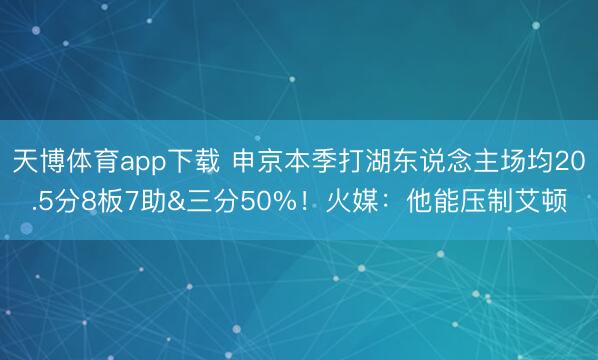 天博体育app下载 申京本季打湖东说念主场均20.5分8板7助&三分50%！火媒：他能压制艾顿