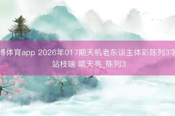 天博体育app 2026年017期天机老东谈主体彩陈列3字谜 站枝端 唱天亮_陈列3
