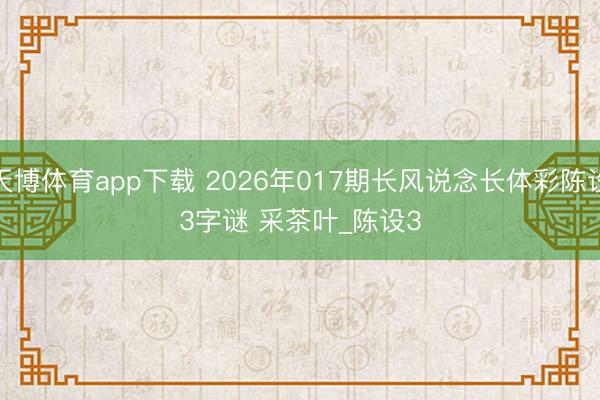 天博体育app下载 2026年017期长风说念长体彩陈设3字谜 采茶叶_陈设3