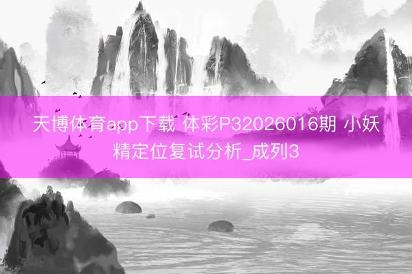 天博体育app下载 体彩P32026016期 小妖精定位复试分析_成列3