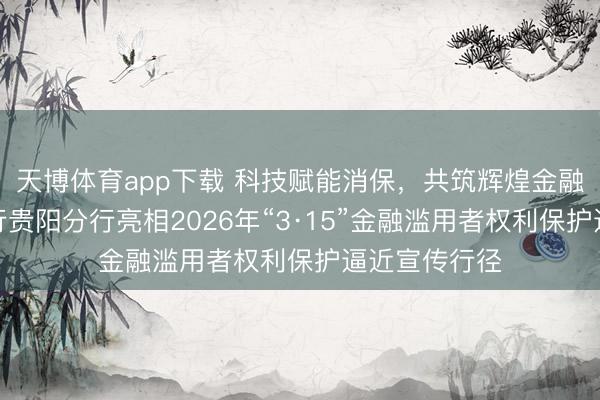 天博体育app下载 科技赋能消保，共筑辉煌金融——中原银行贵阳分行亮相2026年“3·15”金融滥用者权利保护逼近宣传行径