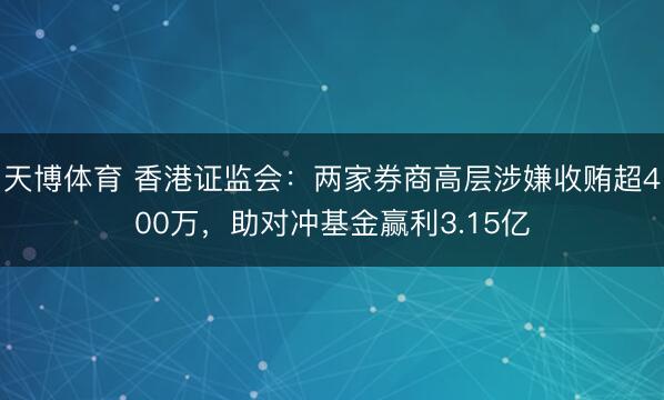 天博体育 香港证监会:两家券商高层涉嫌收贿超400万,助对冲基金赢利3.15亿
