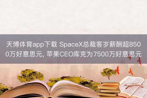 天博体育app下载 SpaceX总裁客岁薪酬超8500万好意思元, 苹果CEO库克为7500万好意思元