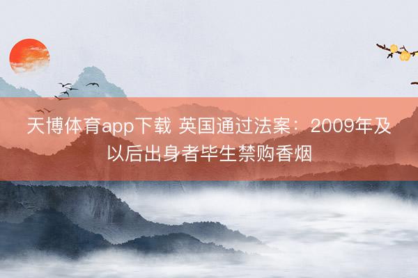 天博体育app下载 英国通过法案：2009年及以后出身者毕生禁购香烟
